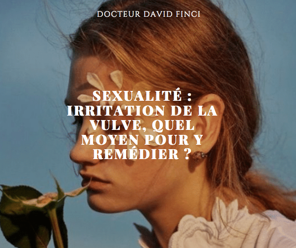 SEXUALITÉ : IRRITATION DE LA VULVE, QUEL MOYEN POUR Y REMÉDIER ? Dr Finci à Genève